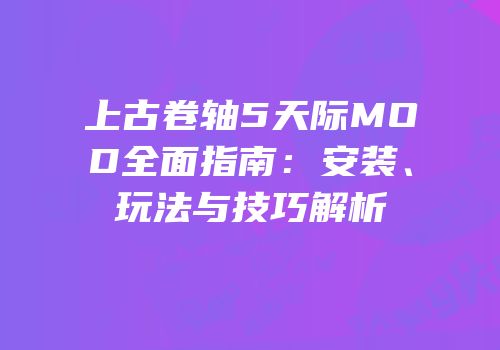 上古卷轴5天际MOD全面指南：安装、玩法与技巧解析