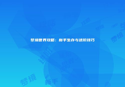 梦境世界攻略：新手生存与进阶技巧