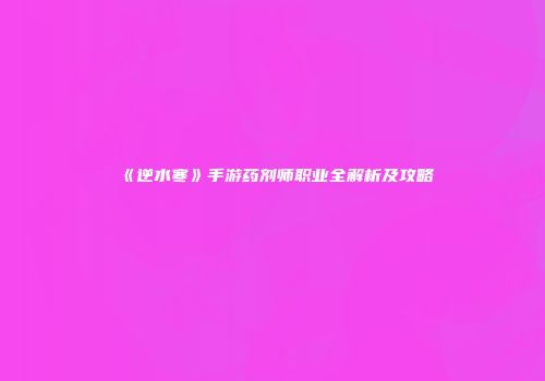 《逆水寒》手游药剂师职业全解析及攻略