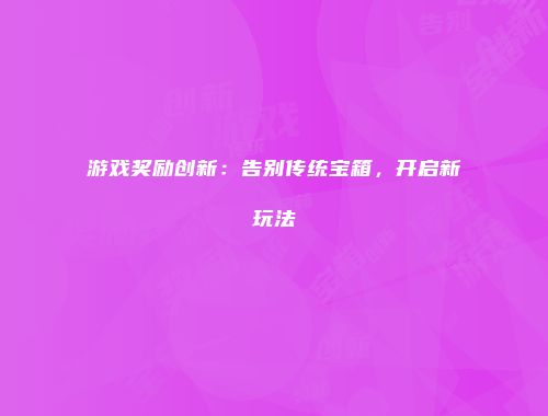 游戏奖励创新：告别传统宝箱，开启新玩法