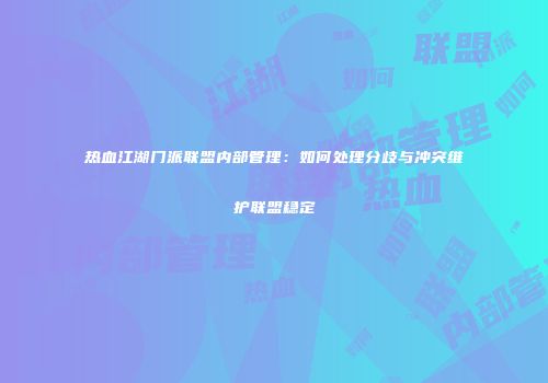 热血江湖门派联盟内部管理：如何处理分歧与冲突维护联盟稳定