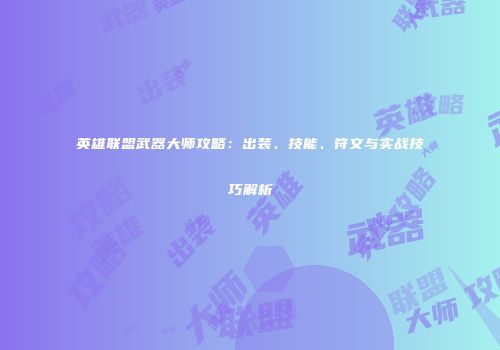 英雄联盟武器大师攻略：出装、技能、符文与实战技巧解析