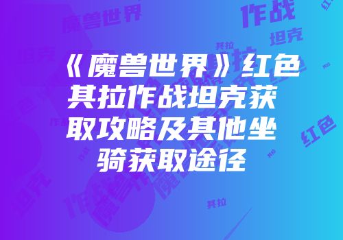 《魔兽世界》红色其拉作战坦克获取攻略及其他坐骑获取途径