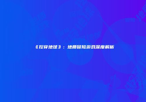 《挖穿地球》：地质冒险游戏深度解析