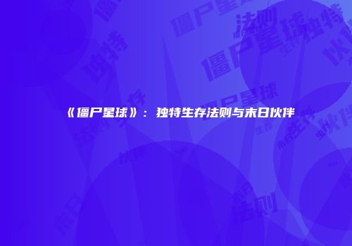 《僵尸星球》：独特生存法则与末日伙伴