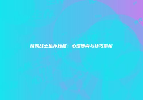跳跃战士生存秘籍：心理博弈与技巧解析