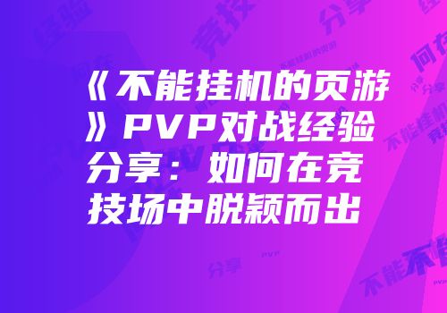 《不能挂机的页游》PVP对战经验分享：如何在竞技场中脱颖而出