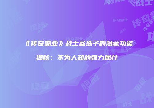 《传奇霸业》战士圣珠子的隐藏功能揭秘：不为人知的强力属性