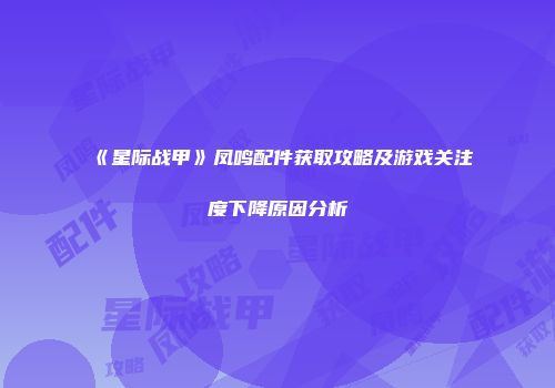 《星际战甲》凤鸣配件获取攻略及游戏关注度下降原因分析