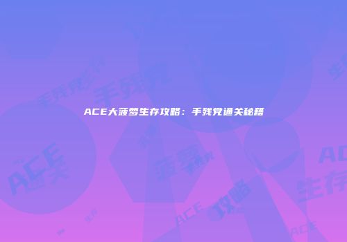 ACE大菠萝生存攻略：手残党通关秘籍