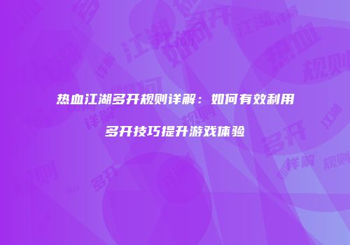 热血江湖多开规则详解：如何有效利用多开技巧提升游戏体验