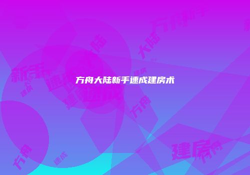 方舟大陆新手速成建房术