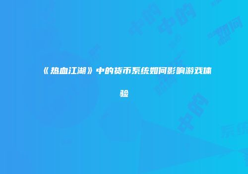 《热血江湖》中的货币系统如何影响游戏体验