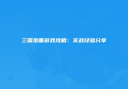 三国泡面游戏攻略：实战经验分享