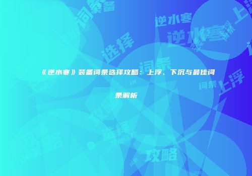 《逆水寒》装备词条选择攻略：上浮、下沉与最佳词条解析
