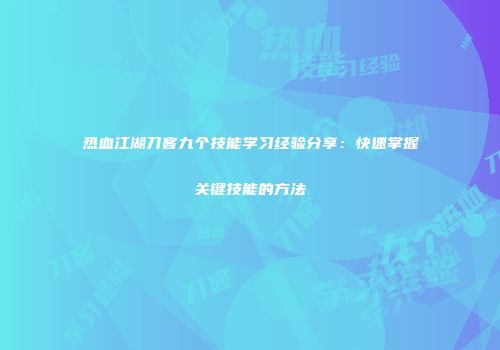热血江湖刀客九个技能学习经验分享：快速掌握关键技能的方法