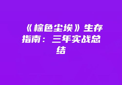 《棕色尘埃》生存指南：三年实战总结