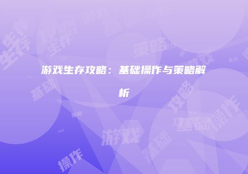游戏生存攻略：基础操作与策略解析