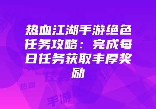 热血江湖手游绝色任务攻略:完成每日任务获取丰厚奖励