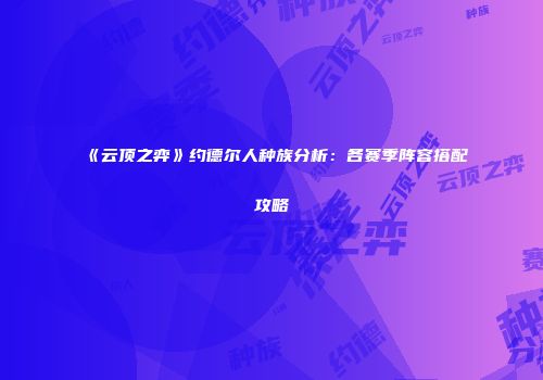 《云顶之弈》约德尔人种族分析：各赛季阵容搭配攻略