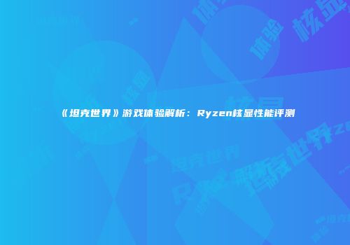 《坦克世界》游戏体验解析：Ryzen核显性能评测