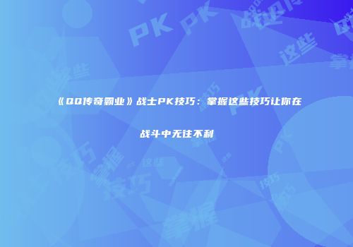 《QQ传奇霸业》战士PK技巧：掌握这些技巧让你在战斗中无往不利