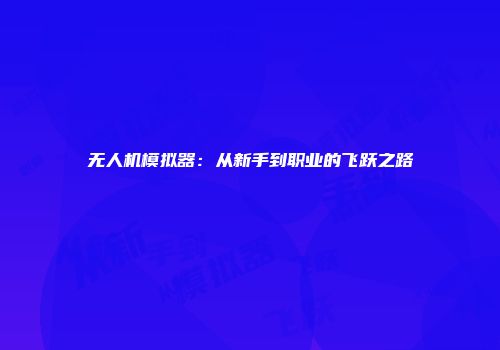 无人机模拟器：从新手到职业的飞跃之路