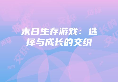 末日生存游戏：选择与成长的交织