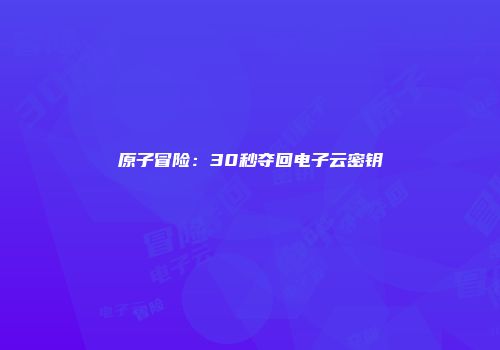 原子冒险：30秒夺回电子云密钥