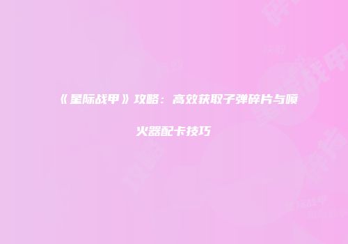 《星际战甲》攻略：高效获取子弹碎片与喷火器配卡技巧