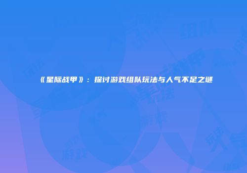 《星际战甲》：探讨游戏组队玩法与人气不足之谜