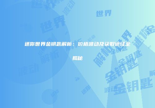 迷你世界金钥匙解析：价格波动及获取途径全揭秘
