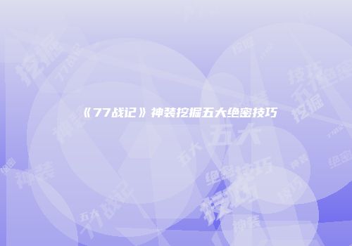 《77战记》神装挖掘五大绝密技巧
