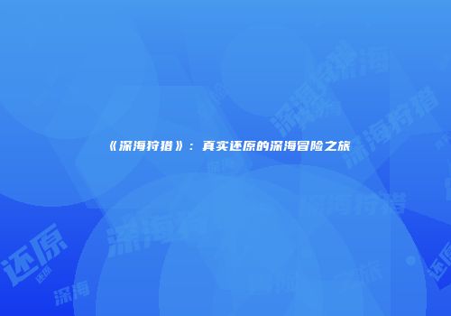 《深海狩猎》：真实还原的深海冒险之旅