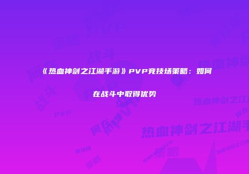 《热血神剑之江湖手游》PVP竞技场策略：如何在战斗中取得优势