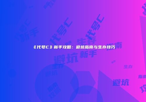 《代号C》新手攻略：避坑指南与生存技巧
