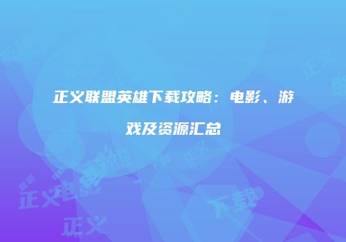 正义联盟英雄下载攻略：电影、游戏及资源汇总