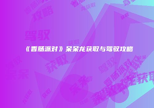 《香肠派对》呆呆龙获取与驾驭攻略