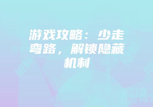 游戏攻略：少走弯路，解锁隐藏机制
