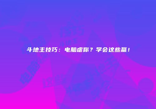斗地主技巧：电脑虐你？学会这些赢！