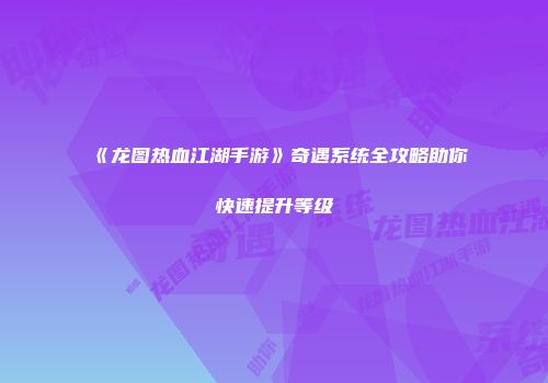 《龙图热血江湖手游》奇遇系统全攻略助你快速提升等级