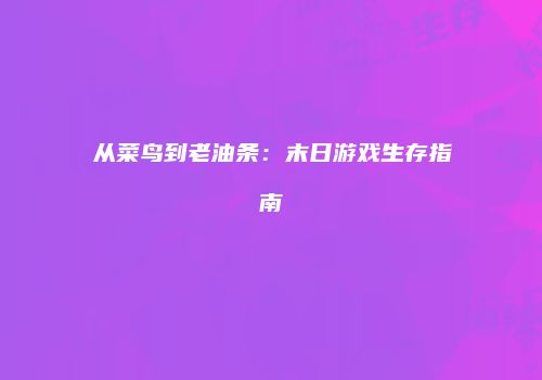 从菜鸟到老油条：末日游戏生存指南