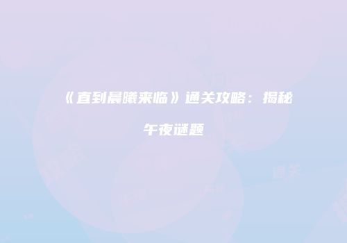 《直到晨曦来临》通关攻略：揭秘午夜谜题