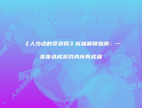 《人少点的页游网》成就解锁指南：一步步达成游戏内所有成就
