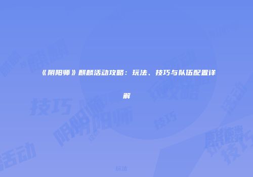 《阴阳师》麒麟活动攻略：玩法、技巧与队伍配置详解