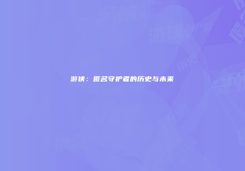 游侠：匿名守护者的历史与未来