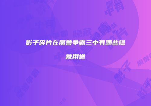 影子碎片在魔兽争霸三中有哪些隐藏用途