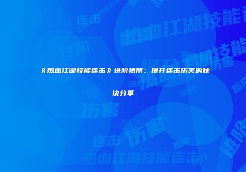 《热血江湖技能连击》进阶指南：提升连击伤害的秘诀分享