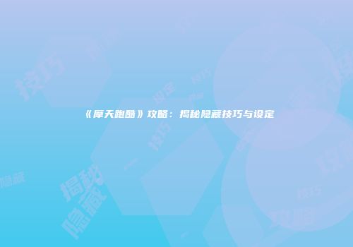 《摩天跑酷》攻略：揭秘隐藏技巧与设定