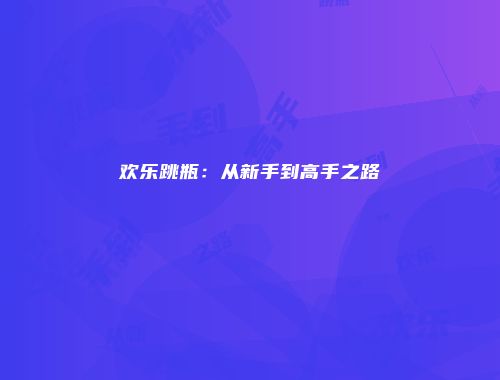 欢乐跳瓶：从新手到高手之路